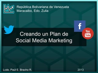 Creando un Plan de
Social Media Marketing
República Bolivariana de Venezuela
Maracaibo, Edo. Zulia
Lcdo. Paúl E. Bracho R. 2013
 