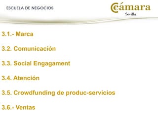 3.1.- Marca
3.2. Comunicación
3.3. Social Engagament
3.4. Atención
3.5. Crowdfunding de produc-servicios
3.6.- Ventas
 