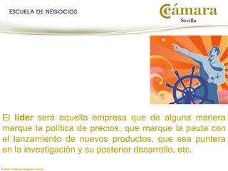 El líder será aquella empresa que de alguna manera
marque la política de precios, que marque la pauta con
el lanzamiento de nuevos productos, que sea puntera
en la investigación y su posterior desarrollo, etc.
Fuente: liredazgo.blogspot.com.es
 
