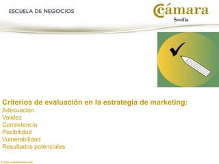 Fuente: juandemariana.org
Criterios de evaluación en la estrategia de marketing:
Adecuación
Validez
Consistencia
Posibilidad
Vulnerabilidad
Resultados potenciales
 