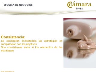 Fuente: juandemariana.org
Consistencia:
Se consideran consistentes las estrategias en
comparación con los objetivos
Son consistentes entre si los elementos de las
estrategias
 