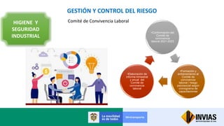GESTIÓN Y CONTROL DEL RIESGO
HIGIENE Y
SEGURIDAD
INDUSTRIAL
Comité de Convivencia Laboral
•Conformación del
Comité de
convivencia
laboral 2021-2023
•Formación y
entrenamiento al
Comité de
convivencia
laboral / riesgo
psicosocial según
cronograma de
capacitaciones
•Elaboración de
informe trimestral
y anual del
Comité de
convivencia
laboral
 