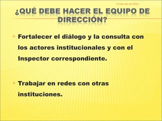 13 de mar de 2013




   Fortalecer el diálogo y la consulta con
    los actores institucionales y con el
    Inspector correspondiente.


   Trabajar en redes con otras
    instituciones.
 