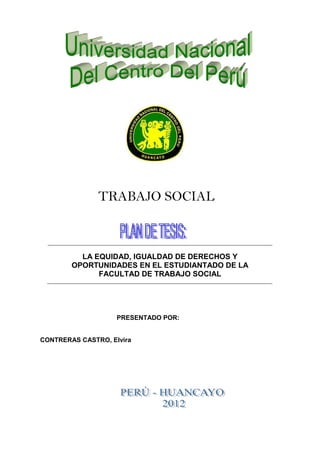 LA EQUIDAD, IGUALDAD DE DERECHOS Y
OPORTUNIDADES EN EL ESTUDIANTADO DE LA
FACULTAD DE TRABAJO SOCIAL
PRESENTADO POR:
CONTRERAS CASTRO, Elvira
TRABAJO SOCIAL
 