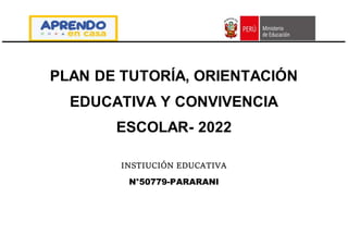 PLAN DE TUTORÍA, ORIENTACIÓN
EDUCATIVA Y CONVIVENCIA
ESCOLAR- 2022
INSTIUCIÓN EDUCATIVA
N°50779-PARARANI
 