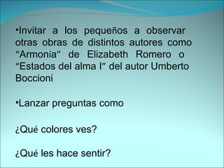 Invitar a los peque ñ os a observar  otras obras de distintos autores como  “ Armon í a ”  de Elizabeth Romero o  “ Estados del alma I ”  del autor Umberto  Boccioni Lanzar preguntas como ¿ Qu é  colores ves? ¿ Qu é  les hace sentir? 