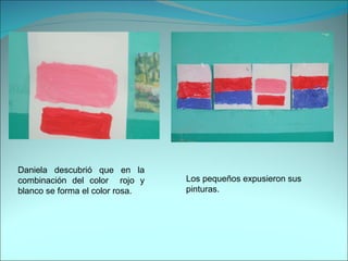 Daniela descubrió que en la combinación del color  rojo y blanco se forma el color rosa. Los pequeños expusieron sus pinturas. 
