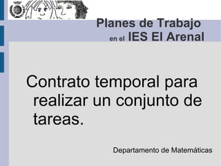 Contrato temporal para realizar un conjunto de tareas. ,[object Object],Planes de Trabajo  en el  IES El Arenal 