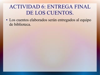 ACTIVIDAD 6: ENTREGA FINAL
DE LOS CUENTOS.
● Los cuentos elaborados serán entregados al equipo
de biblioteca.
 