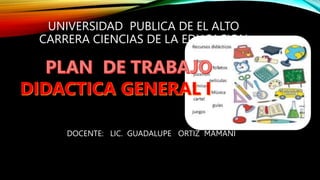 UNIVERSIDAD PUBLICA DE EL ALTO
CARRERA CIENCIAS DE LA EDUCACION
DOCENTE: LIC. GUADALUPE ORTIZ MAMANI
 
