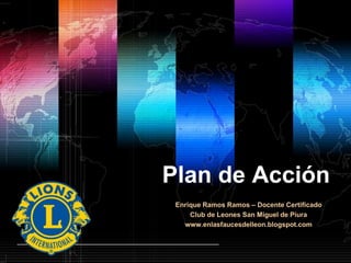 Plan de Acción Enrique Ramos Ramos – Docente Certificado Club de Leones San Miguel de Piura www.enlasfaucesdelleon.blogspot.com 