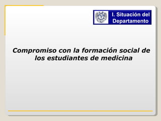 Compromiso con la formación social de los estudiantes de medicina I. Situación del Departamento   