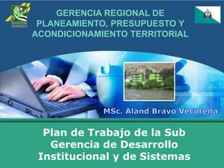 Plan de Trabajo de la Sub
Gerencia de Desarrollo
Institucional y de Sistemas
GERENCIA REGIONAL DE
PLANEAMIENTO, PRESUPUESTO Y
ACONDICIONAMIENTO TERRITORIAL
 