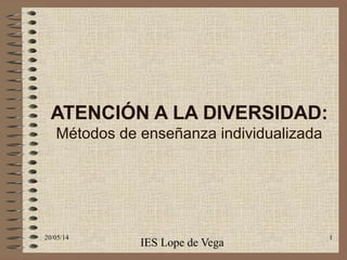 20/05/14 1
ATENCIÓN A LA DIVERSIDAD:
Métodos de enseñanza individualizada
IES Lope de Vega
 