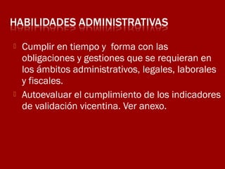



Cumplir en tiempo y forma con las
obligaciones y gestiones que se requieran en
los ámbitos administrativos, legales, laborales
y fiscales.
Autoevaluar el cumplimiento de los indicadores
de validación vicentina. Ver anexo.

 