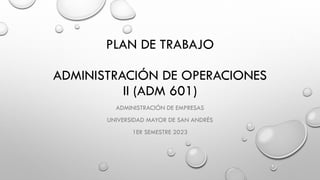 PLAN DE TRABAJO
ADMINISTRACIÓN DE OPERACIONES
II (ADM 601)
ADMINISTRACIÓN DE EMPRESAS
UNIVERSIDAD MAYOR DE SAN ANDRÉS
1ER SEMESTRE 2023
 