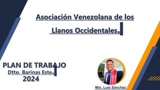 Asociación Venezolana de los
Llanos Occidentales.
Dtto. Barinas Este.
Min. Luis Sánchez
PLAN DE TRABAJO
2024
 
