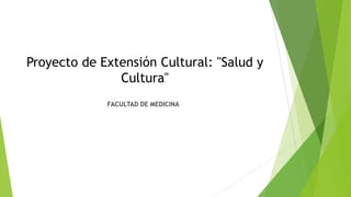 Proyecto de Extensión Cultural: "Salud y
Cultura"
FACULTAD DE MEDICINA
 