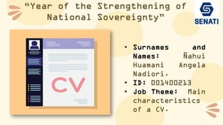 “Year of the Strengthening of
National Sovereignty”
• Surnames and
Names: Ñahui
Huamani Angela
Nadiori.
• ID: 001400213
• Job Theme: Main
characteristics
of a CV.
 