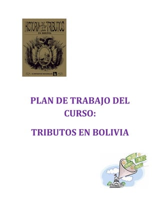 PLAN DE TRABAJO DEL
CURSO:
TRIBUTOS EN BOLIVIA
 