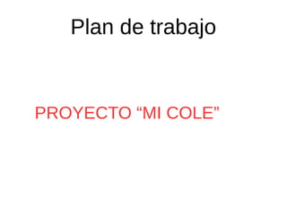 Plan de trabajo
PROYECTO “MI COLE”
 