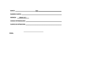 BANCO:
NUMERO CUENTA:
MONEDA: SOLES ( S/.)
CODIGO INTERBANCARIO:
CUENTA DE DETRACCION:
FIRMA.
RUC.
 