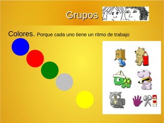 GGrruuppooss 
Colores. Porque cada uno tiene un ritmo de trabajo 
 