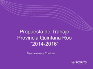 Propuesta de Trabajo
Provincia Quintana Roo
”2014-2016”
Plan de mejora Continua

 