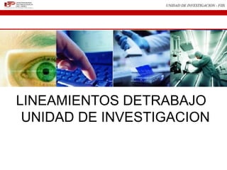 UNIDAD DE INVESTIGACION - FIIS




LINEAMIENTOS DETRABAJO
 UNIDAD DE INVESTIGACION
 