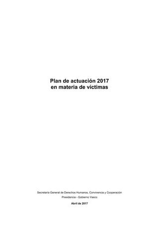 Plan de actuación 2017
en materia de víctimas
Secretaría General de Derechos Humanos, Convivencia y Cooperación
Presidencia - Gobierno Vasco
Abril de 2017
 