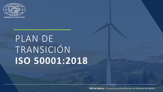 PLAN DE
TRANSICIÓN
ISO 50001:2018
DQS de México – Su socio en la Certificación de Sistemas de Gestión
 