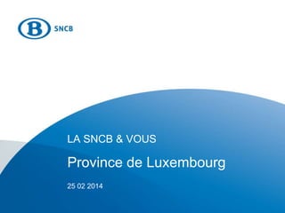 LA SNCB & VOUS
Province de Luxembourg
25 02 2014
 
