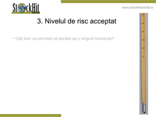 3. Nivelul de risc acceptat   Câţi bani vă permiteţi să pierdeţi pe o singură tranzacţie? 