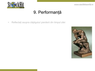 9. Performanţă Reflectaţi asupra câştigului/ pierderii din timpul zilei 