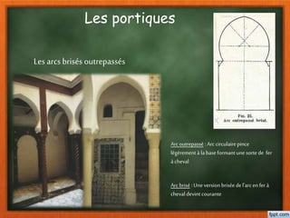 Les portiques
Les arcs brisés outrepassés
Arcoutrepassé : Arccirculairepince
légèrement à la base formant unesorte de fer
à cheval
Arc brisé : Uneversion brisée del’arc enfer à
cheval devint courante
 