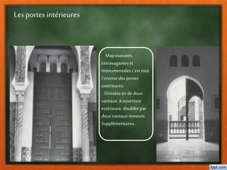 Les portes intérieures
Majestueuses,
extravaganteset
monumentalesc’esttout
l’inverse desportes
extérieures.
Divisées en de deux
vantaux àouverture
extérieure,doubléepar
deuxvantauxmineurs
Supplémentaires.
 