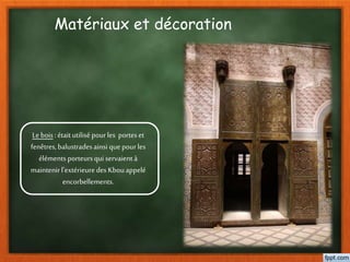 Matériaux et décoration
Le bois:étaitutilisé pourles porteset
fenêtres,balustradesainsi quepourles
éléments porteursqui servaientà
maintenirl'extérieuredes Kbouappelé
encorbellements.
 
