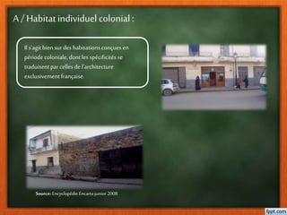A / Habitat individuel colonial :
Il s'agitbien surdeshabitationsconçuesen
période coloniale,dontles spécificités se
traduisentparcelles del'architecture
exclusivement française.
Source: Encyclopédie Encarta junior 2008
 