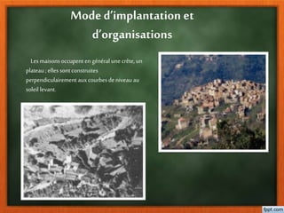 Moded’implantation et
d’organisations
Lesmaisonsoccupenten général unecrête,un
plateau;elles sontconstruites
perpendiculairementauxcourbesdeniveau au
soleil levant.
 