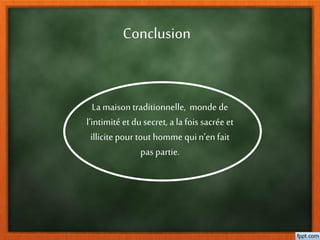 Conclusion
La maison traditionnelle, monde de
l’intimité et du secret, a la fois sacrée et
illicitepour tout homme qui n’en fait
pas partie.
 