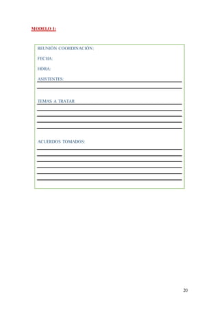 20
MODELO 1:
REUNIÓN COORDINACIÓN:
FECHA:
HORA:
ASISTENTES:
TEMAS A TRATAR
ACUERDOS TOMADOS:
 