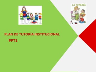 PLAN DE TUTORÍA INSTITUCIONAL
PPT1
 