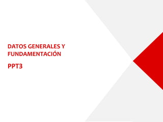 DATOS GENERALES Y
FUNDAMENTACIÓN
PPT3
 