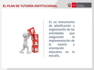Es un instrumento
de planificación y
organización de las
actividades que
asegurarán la
implementación de
la tutoría y
orientación
educativa en la
escuela.
EL PLAN DE TUTORÍA INSTITUCIONAL
 