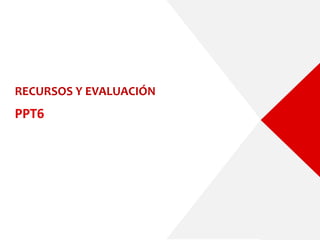 RECURSOS Y EVALUACIÓN
PPT6
 