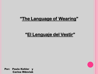 “The Language of Wearing”


             “El Lenguaje del Vestir”




Por: Paula Kohler y
     Carina Wdoviak
 