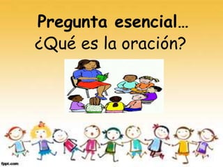 Pregunta esencial…
¿Qué es la oración?
 