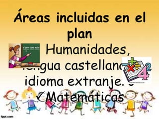 Áreas incluidas en el
plan
 Humanidades,
lengua castellana e
idioma extranjero
Matemáticas
 