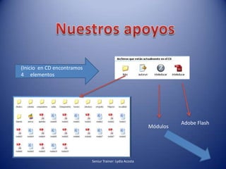 Nuestros apoyos(Inicio  en CD encontramos  4     elementosAdobe FlashMódulosSeniur Trainer: Lydia Acosta 