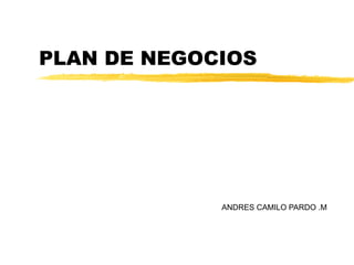 PLAN DE NEGOCIOS




             ANDRES CAMILO PARDO .M
 
